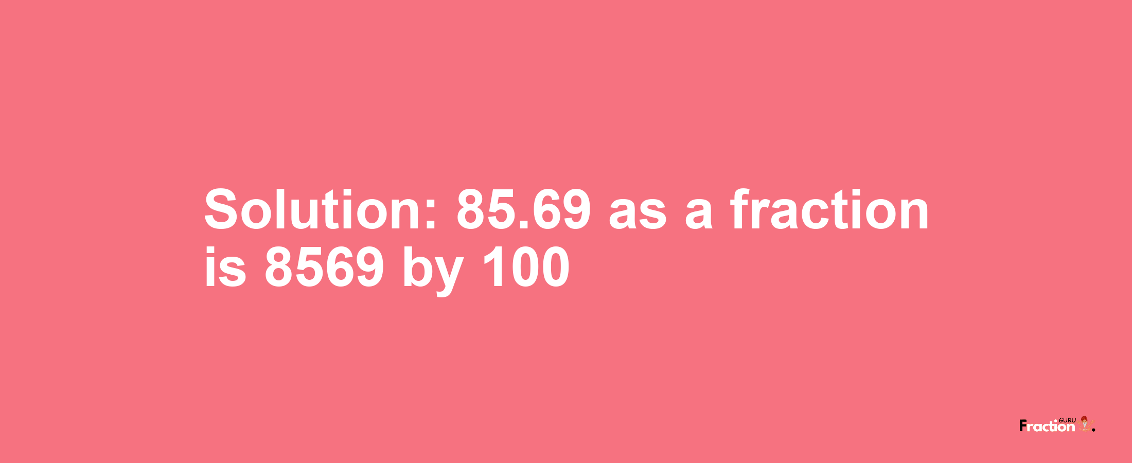 Solution:85.69 as a fraction is 8569/100
